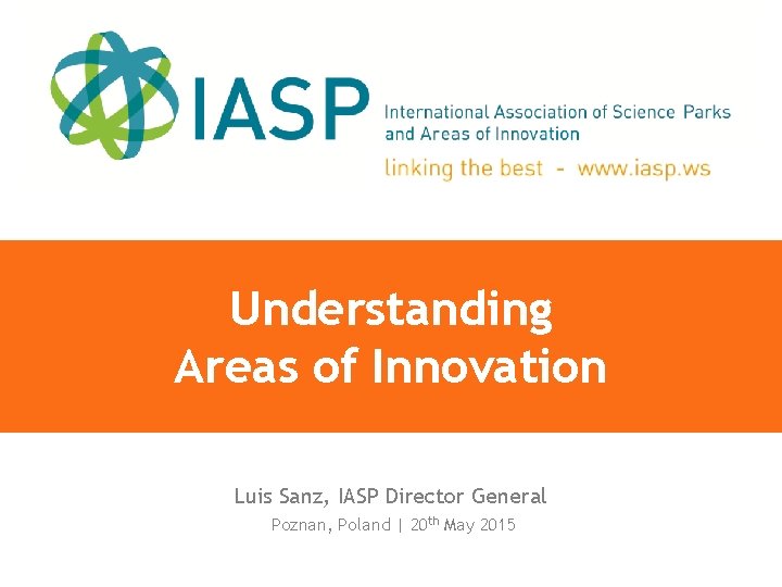 Understanding Areas of Innovation Luis Sanz, IASP Director General Poznan, Poland | 20 th