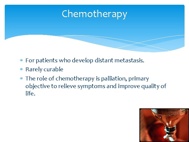 Chemotherapy For patients who develop distant metastasis. Rarely curable The role of chemotherapy is