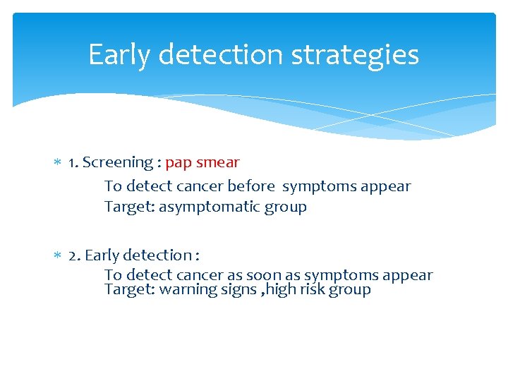 Early detection strategies 1. Screening : pap smear To detect cancer before symptoms appear