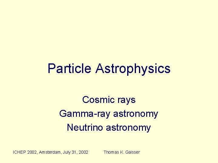 Particle Astrophysics Cosmic rays Gamma-ray astronomy Neutrino astronomy ICHEP 2002, Amsterdam, July 31, 2002