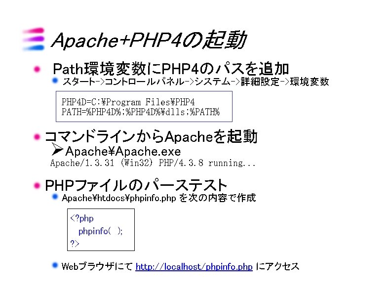 Apache+PHP 4の起動 Path環境変数にPHP 4のパスを追加 スタート->コントロールパネル->システム->詳細設定->環境変数 PHP 4 D=C: Program FilesPHP 4 PATH=%PHP 4 D%;