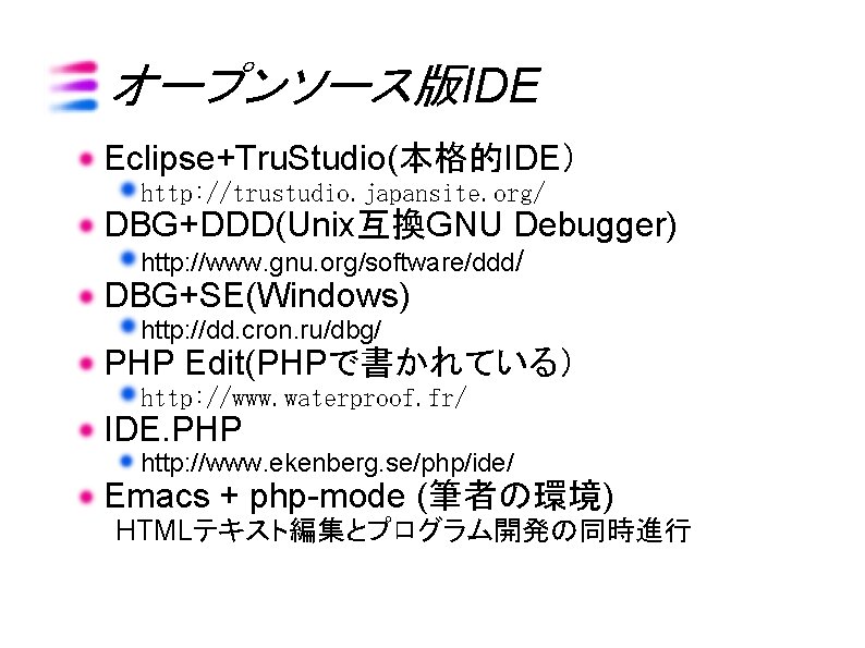 オープンソース版IDE Eclipse+Tru. Studio(本格的IDE） http: //trustudio. japansite. org/ DBG+DDD(Unix互換GNU Debugger) http: //www. gnu. org/software/ddd/ DBG+SE(Windows)