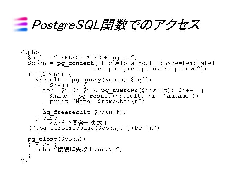 Postgre. SQL関数でのアクセス <? php $sql = ” SELECT * FROM pg_am”; $conn = pg_connect(”host=localhost