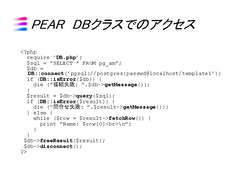 PEAR DBクラスでのアクセス <? php require ’DB. php’; $sql = ”SELECT * FROM pg_am”; $db