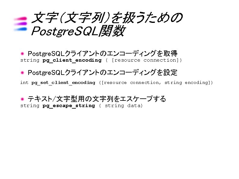 文字（文字列）を扱うための Postgre. SQL関数 Postgre. SQLクライアントのエンコーディングを取得 string pg_client_encoding ( [resource connection]) Postgre. SQLクライアントのエンコーディングを設定 int pg_set_client_encoding