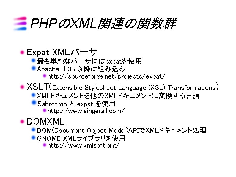 PHPのXML関連の関数群 Expat XMLパーサ 最も単純なパーサにはexpatを使用 Apache-1. 3. 7以降に組み込み http: //sourceforge. net/projects/expat/ XSLT(Extensible Stylesheet Language (XSL)