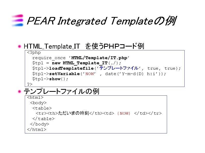 PEAR Integrated Templateの例 HTML_Template_IT を使うＰＨＰコード例 <? php require_once ’HTML/Template/IT. php’ $tpl = new HTML_Template_IT(.