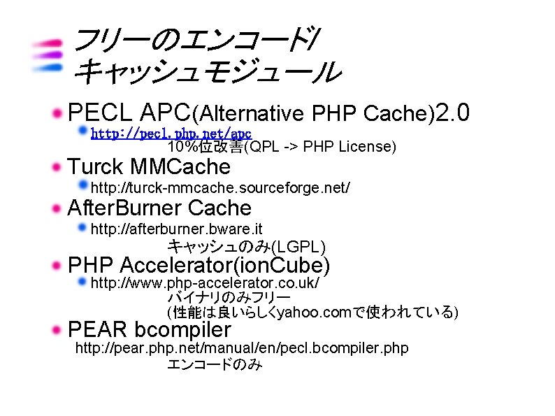 フリーのエンコード/ キャッシュモジュール PECL APC(Alternative PHP Cache)2. 0 http: //pecl. php. net/apc 10%位改善(QPL -> PHP