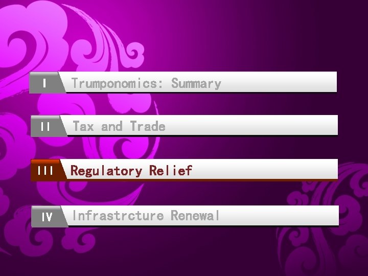 I Trumponomics: Summary II Tax and Trade III Regulatory Relief IV Infrastrcture Renewal 