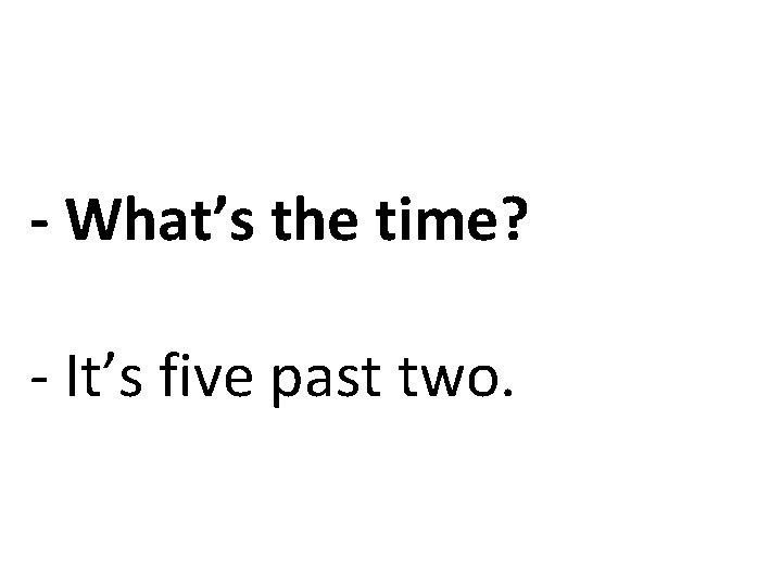 - What’s the time? - It’s five past two. 