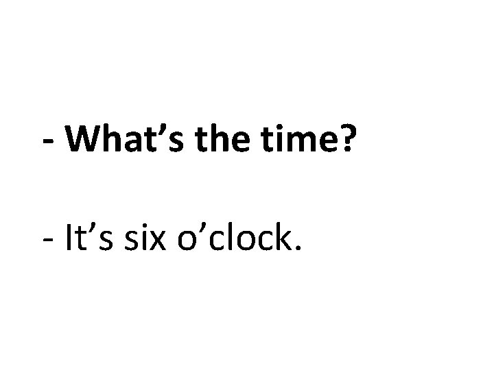 - What’s the time? - It’s six o’clock. 