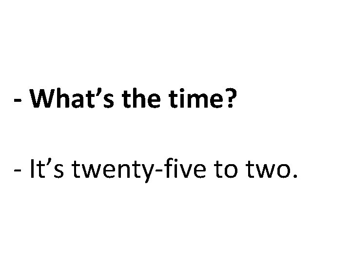 - What’s the time? - It’s twenty-five to two. 