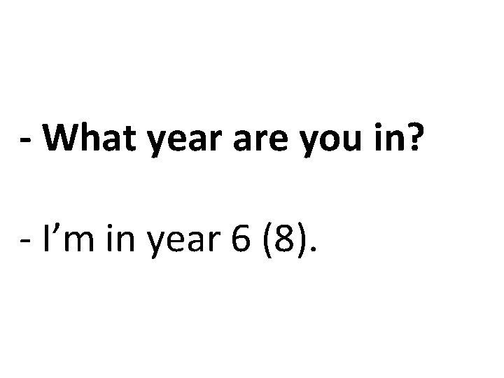 - What year are you in? - I’m in year 6 (8). 