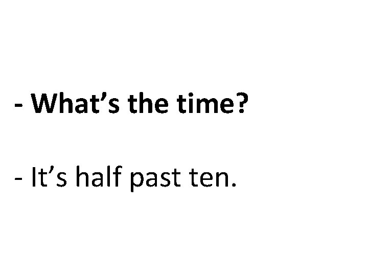 - What’s the time? - It’s half past ten. 