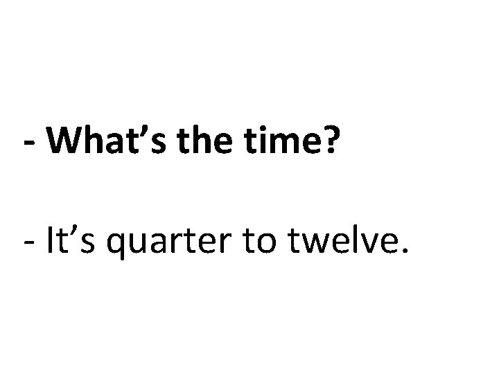 - What’s the time? - It’s quarter to twelve. 