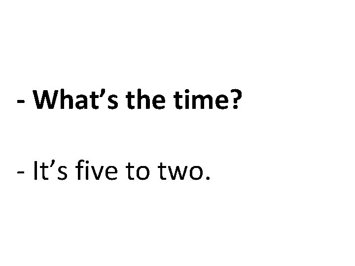 - What’s the time? - It’s five to two. 