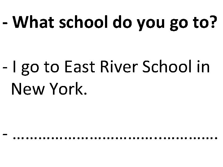 - What school do you go to? - I go to East River School