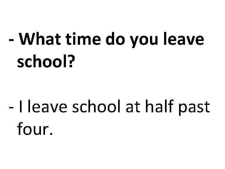 - What time do you leave school? - I leave school at half past
