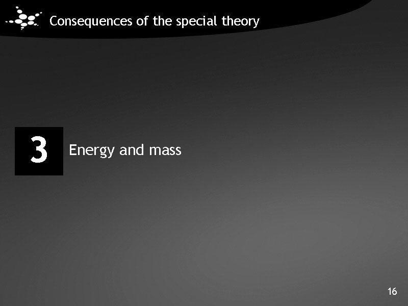 Consequences of the special theory 3 Energy and mass 16 Consequences of the special theory 3 Energy and mass 16