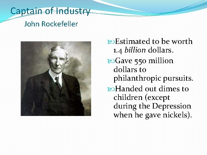 Captain of Industry John Rockefeller Estimated to be worth 1. 4 billion dollars. Gave