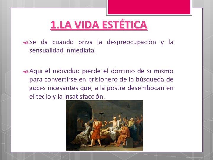 1. LA VIDA ESTÉTICA Se da cuando priva la despreocupación y la sensualidad inmediata.