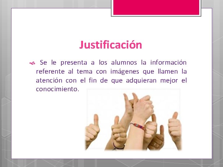 Justificación Se le presenta a los alumnos la información referente al tema con imágenes