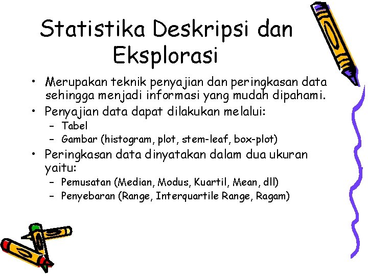 Statistika Deskripsi dan Eksplorasi • Merupakan teknik penyajian dan peringkasan data sehingga menjadi informasi Statistika Deskripsi dan Eksplorasi • Merupakan teknik penyajian dan peringkasan data sehingga menjadi informasi