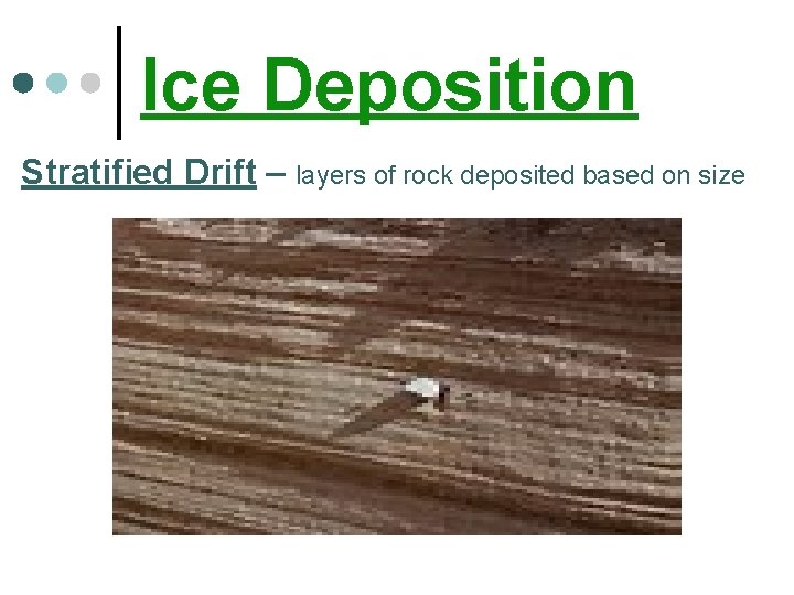 Ice Deposition Stratified Drift – layers of rock deposited based on size 