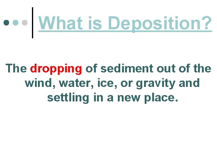 What is Deposition? The dropping of sediment out of the wind, water, ice, or