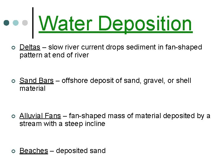 Water Deposition ¢ Deltas – slow river current drops sediment in fan-shaped pattern at