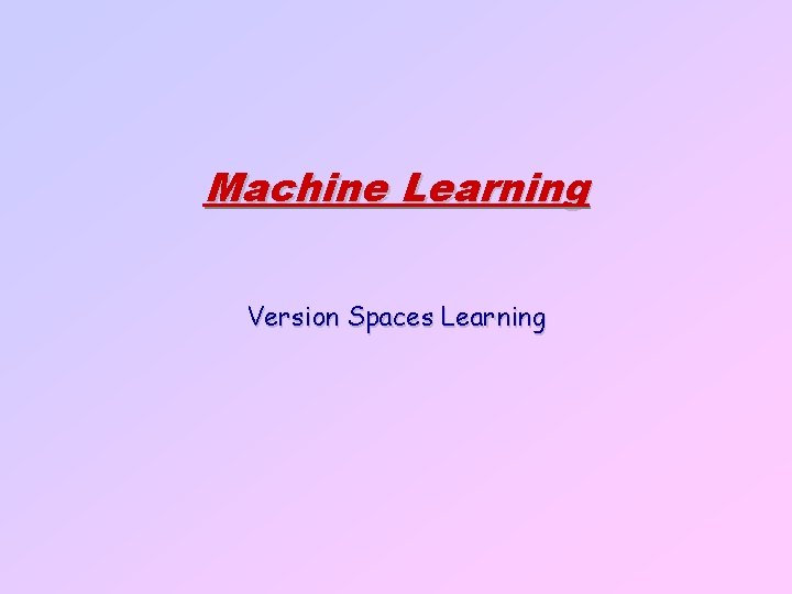 Machine Learning Version Spaces Learning 