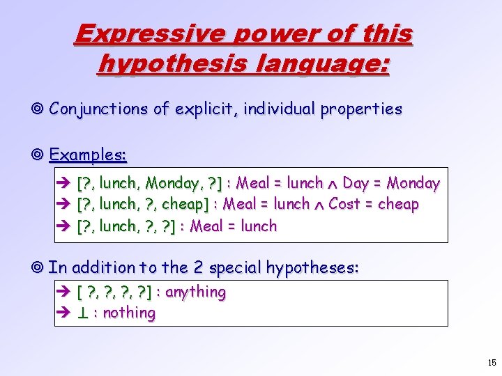 Expressive power of this hypothesis language: ¥ Conjunctions of explicit, individual properties ¥ Examples: