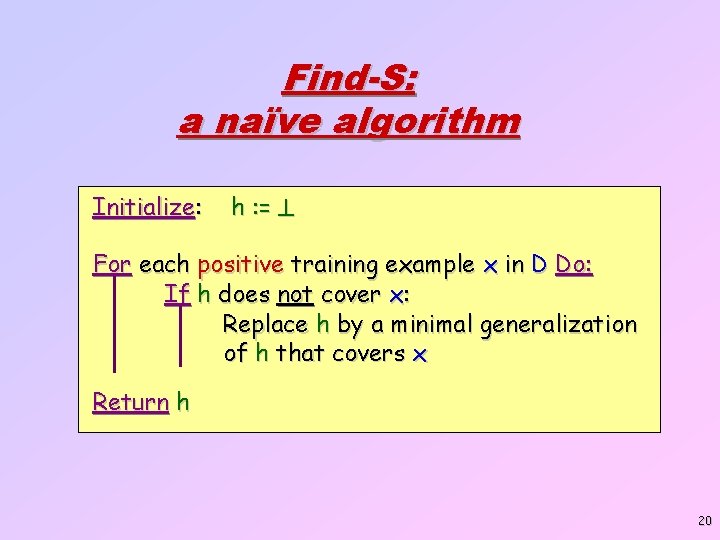 Find-S: a naïve algorithm Initialize: h : = For each positive training example x