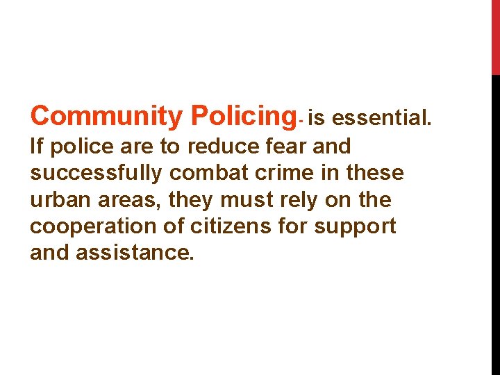Community Policing- is essential. If police are to reduce fear and successfully combat crime
