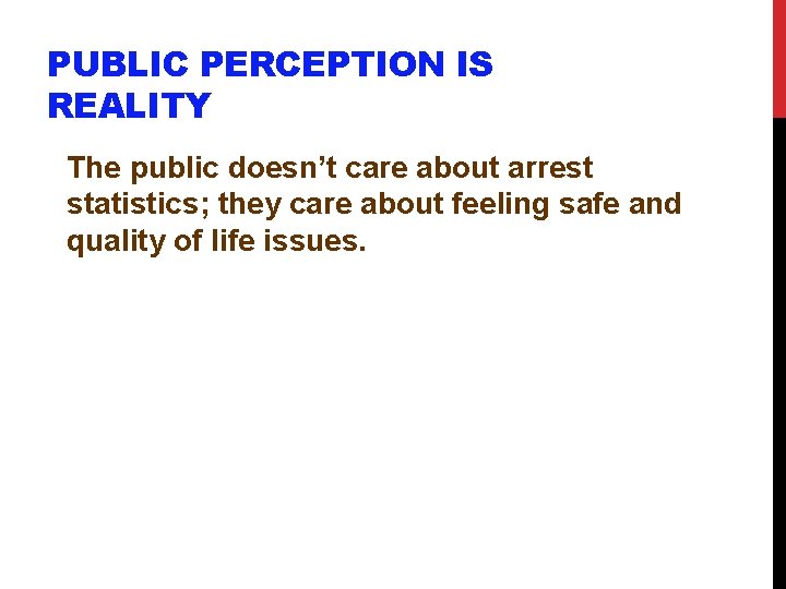 PUBLIC PERCEPTION IS REALITY The public doesn’t care about arrest statistics; they care about