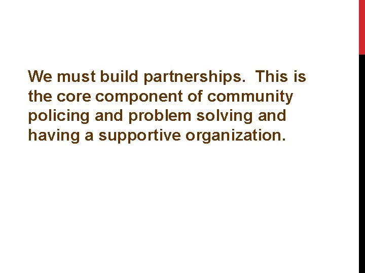 We must build partnerships. This is the core component of community policing and problem