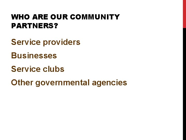 WHO ARE OUR COMMUNITY PARTNERS? Service providers Businesses Service clubs Other governmental agencies 