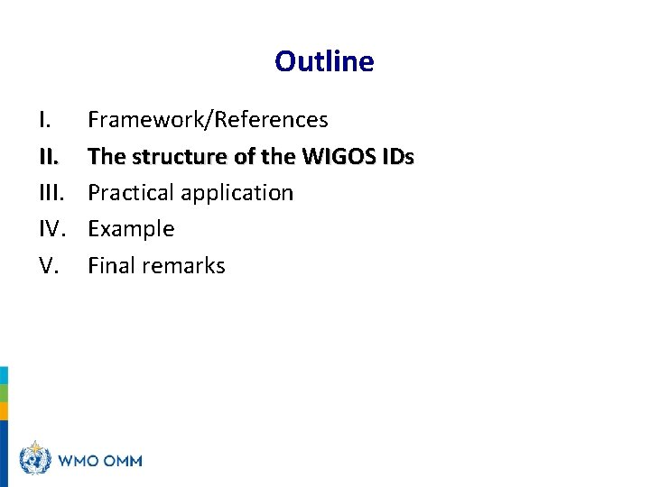 Outline I. III. IV. V. Framework/References The structure of the WIGOS IDs Practical application