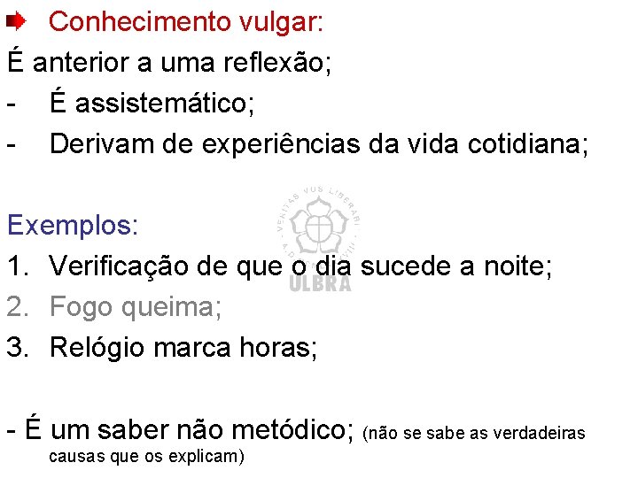 Conhecimento vulgar: É anterior a uma reflexão; - É assistemático; - Derivam de experiências