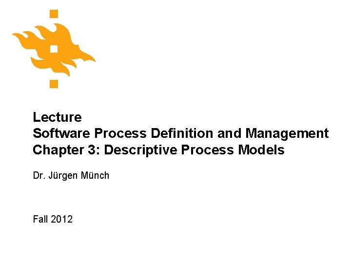Lecture Software Process Definition and Management Chapter 3: Descriptive Process Models Dr. Jürgen Münch
