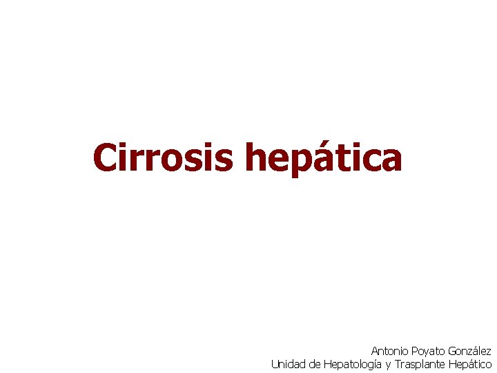 Cirrosis hepática Antonio Poyato González Unidad de Hepatología y Trasplante Hepático 