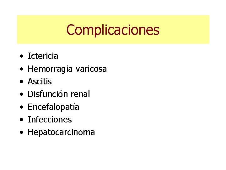 Complicaciones • • Ictericia Hemorragia varicosa Ascitis Disfunción renal Encefalopatía Infecciones Hepatocarcinoma 