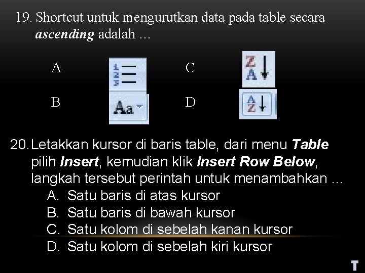 19. Shortcut untuk mengurutkan data pada table secara ascending adalah … A C B