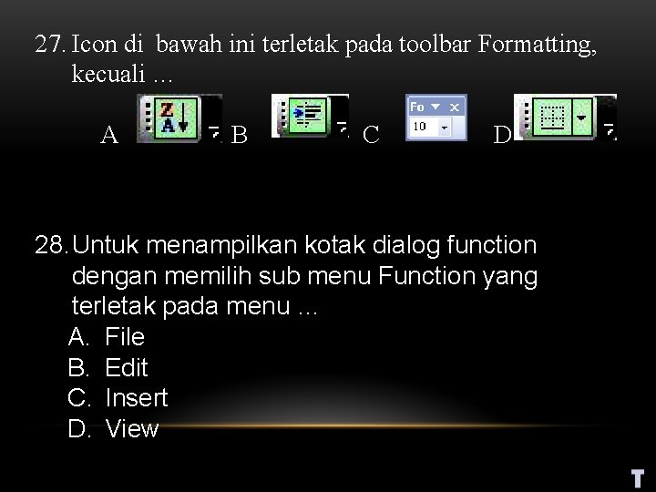 27. Icon di bawah ini terletak pada toolbar Formatting, kecuali … A B C