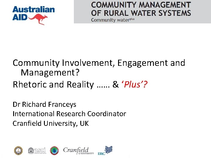 Community Involvement, Engagement and Management? Rhetoric and Reality …… & ‘Plus’? Dr Richard Franceys