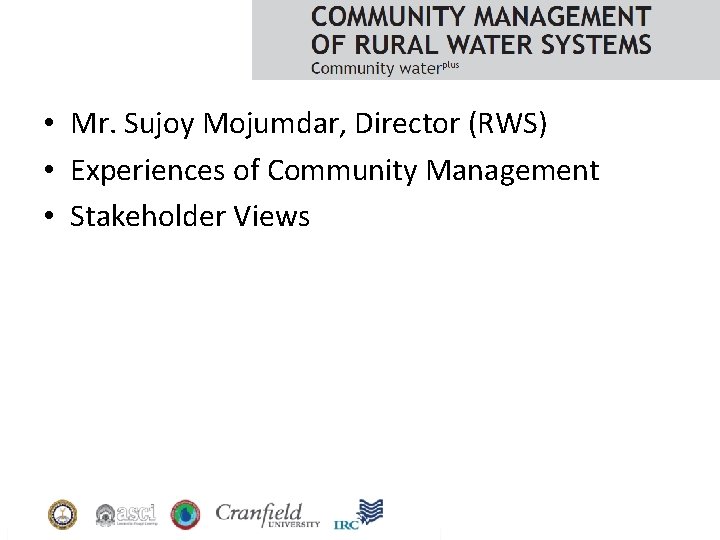  • Mr. Sujoy Mojumdar, Director (RWS) • Experiences of Community Management • Stakeholder