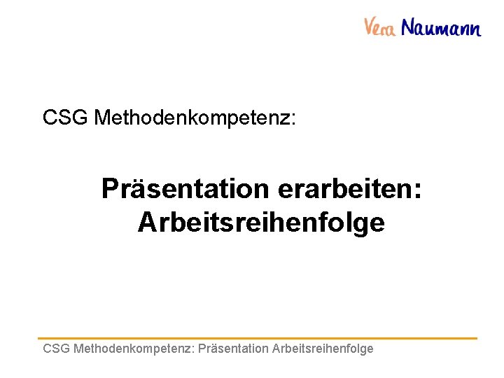 CSG Methodenkompetenz: Präsentation erarbeiten: Arbeitsreihenfolge CSG Methodenkompetenz: Präsentation Arbeitsreihenfolge 