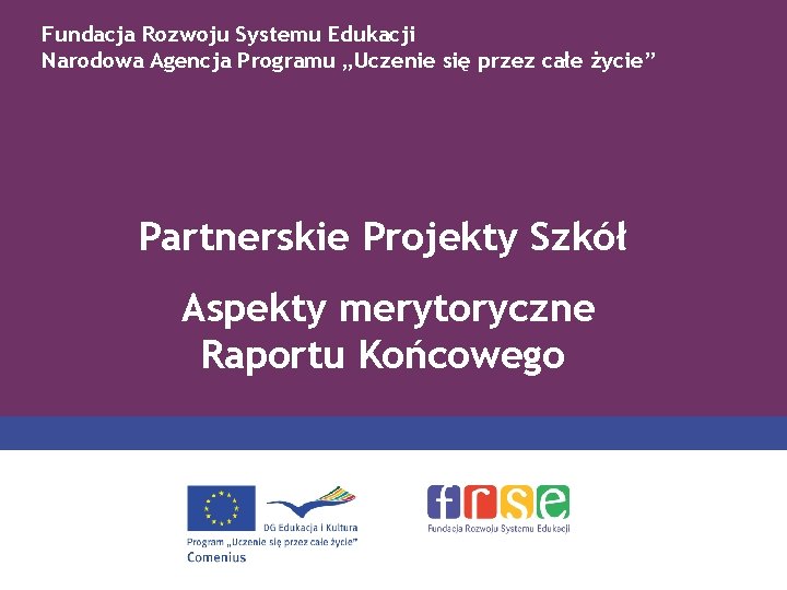 Fundacja Rozwoju Systemu Edukacji Narodowa Agencja Programu „Uczenie się przez całe życie” Partnerskie Projekty