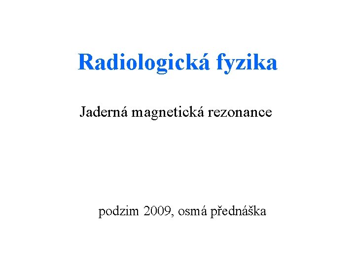 Radiologická fyzika Jaderná magnetická rezonance podzim 2009, osmá přednáška 