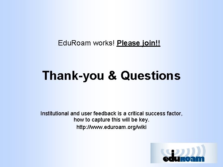 Edu. Roam works! Please join!! Thank-you & Questions Institutional and user feedback is a